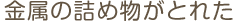 金属の詰め物がとれた