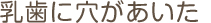 乳歯に穴があいた