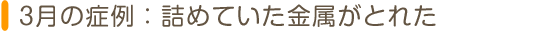 3月の症例：詰めていた金属がとれた