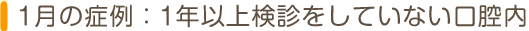 1月の症例：1年以上検診をしていない口腔内